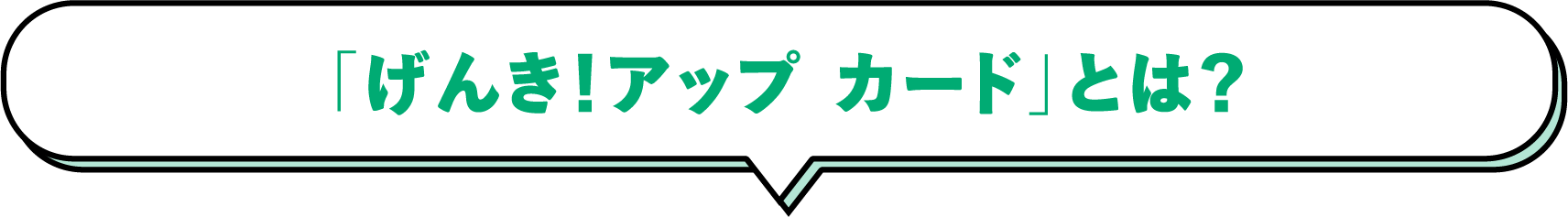 「げんき！アップ カード」とは？