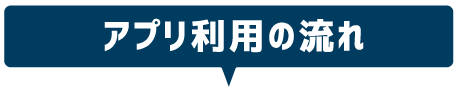 アプリ利用の流れ