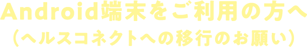 Android端末をご利用の方へ（ヘルスコネクトへの移行のお願い）