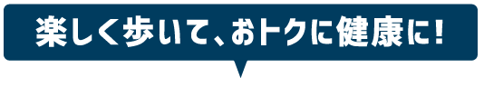 楽しく歩いて、おトクに健康に！