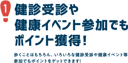 3.
									健診受診や健康イベント参加でも　健診受診や健康イベント等への参加など提示されるミッションをクリアすると、ポイントやお得な賞品がもらえるチャンス！