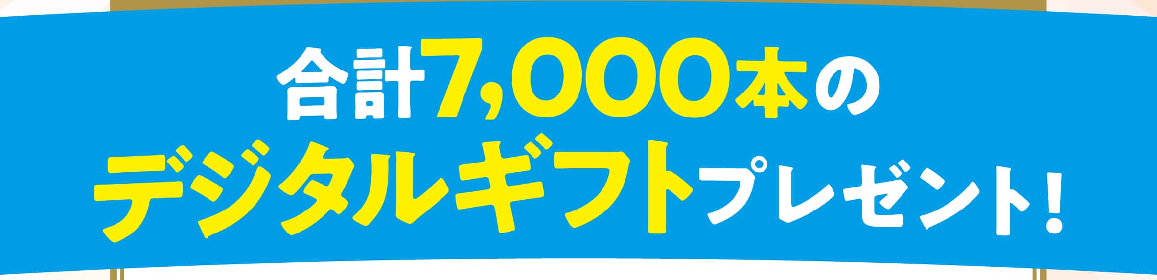 合計7,000本のデジタルギフトプレゼント！