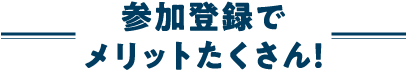 参加登録でメリットたくさん！