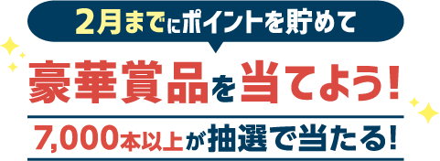 ポイントを貯めて抽選で豪華賞品が当たる！7,000本以上が抽選で当たる!